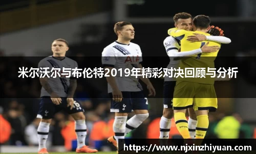 米尔沃尔与布伦特2019年精彩对决回顾与分析